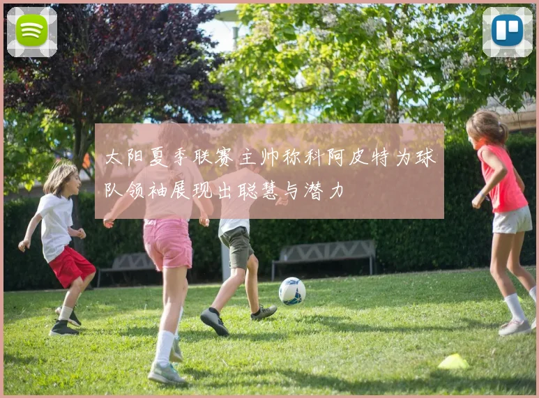 太阳夏季联赛主帅称科阿皮特为球队领袖展现出聪慧与潜力