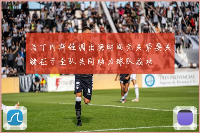 马丁内斯强调出场时间无关紧要关键在于全队共同助力球队成功