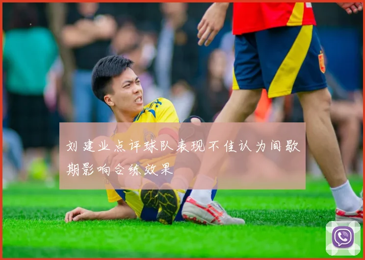 刘建业点评球队表现不佳认为间歇期影响合练效果