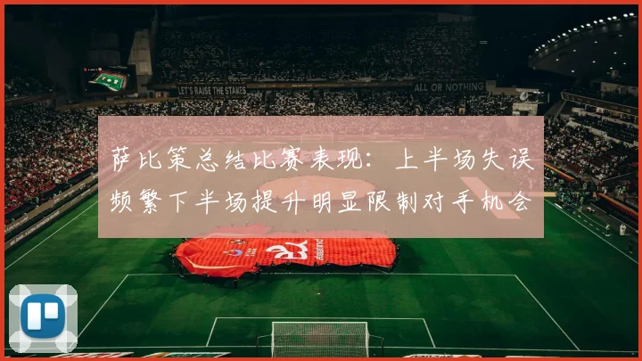 萨比策总结比赛表现：上半场失误频繁下半场提升明显限制对手机会
