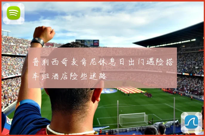 普利西奇麦肯尼休息日出门遇险搭车归酒店险些迷路
