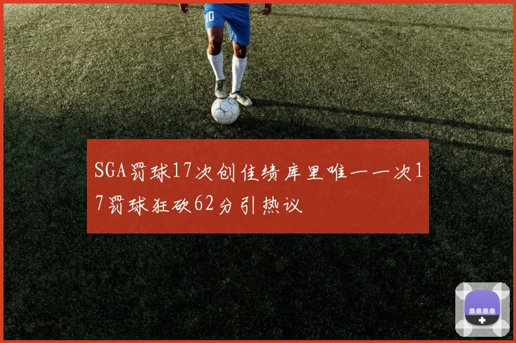 SGA罚球17次创佳绩库里唯一一次17罚球狂砍62分引热议