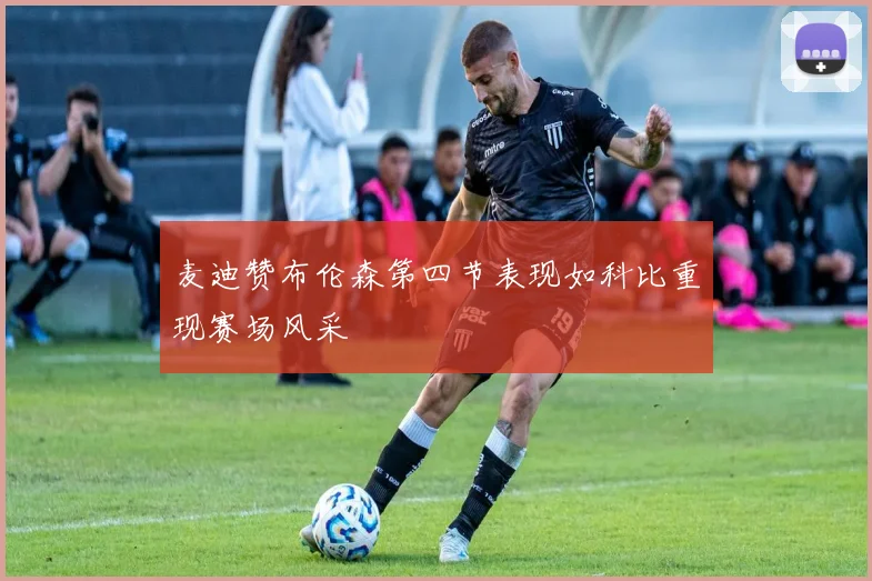 麦迪赞布伦森第四节表现如科比重现赛场风采