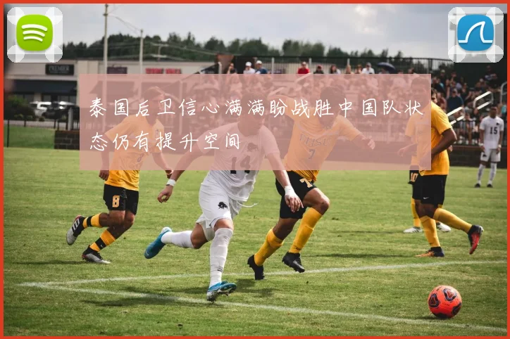 泰国后卫信心满满盼战胜中国队状态仍有提升空间