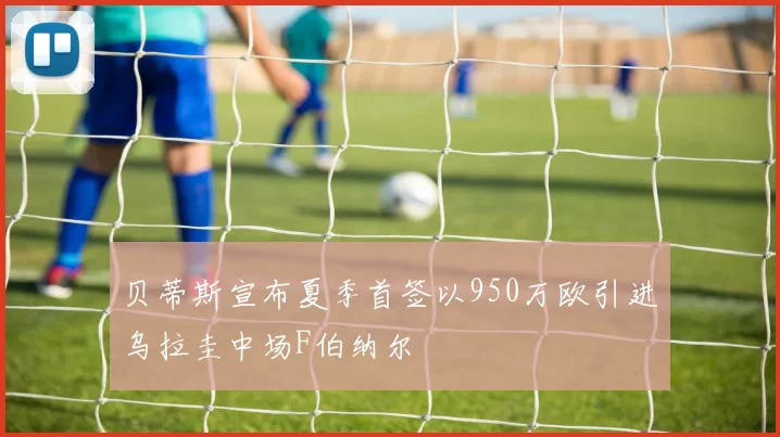 贝蒂斯宣布夏季首签以950万欧引进乌拉圭中场F伯纳尔