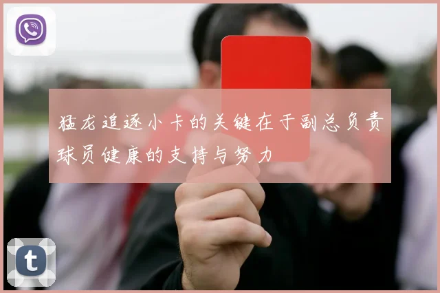 猛龙追逐小卡的关键在于副总负责球员健康的支持与努力