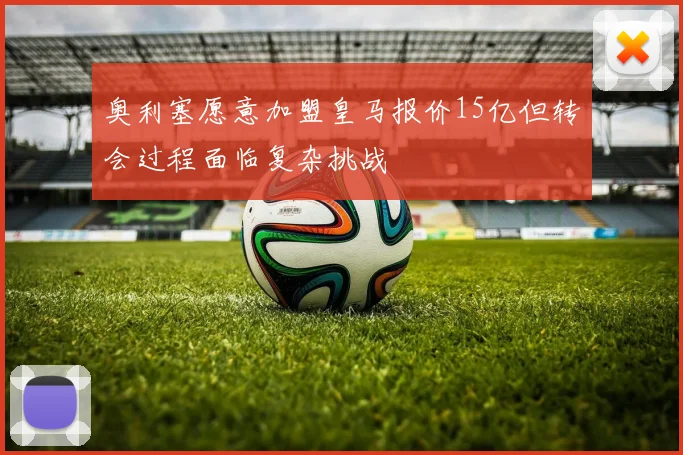 奥利塞愿意加盟皇马报价15亿但转会过程面临复杂挑战
