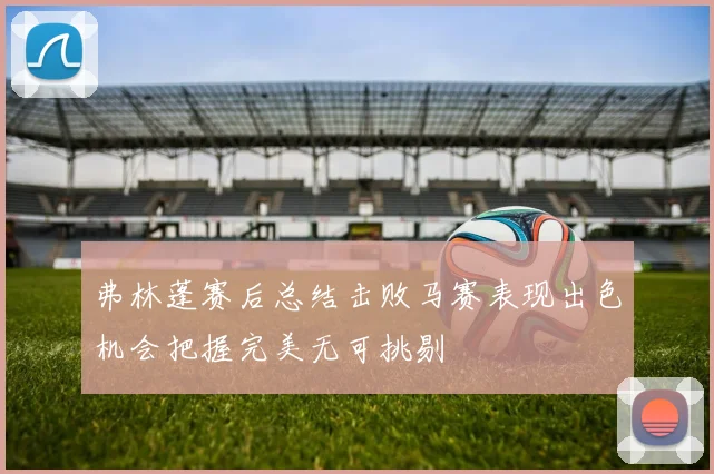 弗林蓬赛后总结击败马赛表现出色机会把握完美无可挑剔